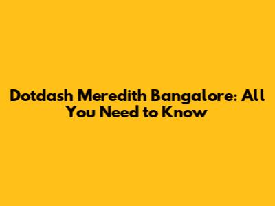 Dotdash Meredith Bangalore: All You Need to Know