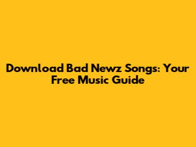 Download Bad Newz Songs: Your Free Music Guide