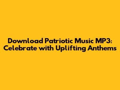 Download Patriotic Music MP3: Celebrate with Uplifting Anthems