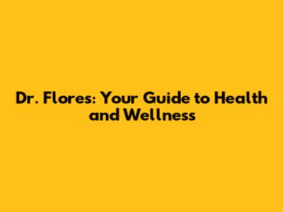 Dr. Flores: Your Guide to Health and Wellness