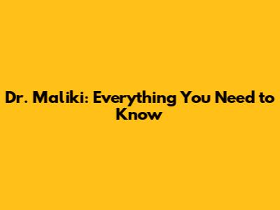 Dr. Maliki: Everything You Need to Know