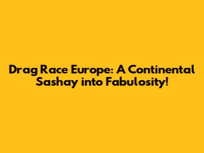 Drag Race Europe: A Continental Sashay into Fabulosity!