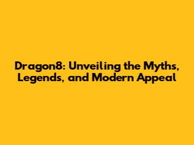 Dragon8: Unveiling the Myths, Legends, and Modern Appeal
