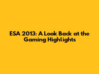 ESA 2013: A Look Back at the Gaming Highlights