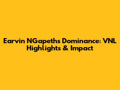 Earvin N'Gapeth's Dominance: VNL Highlights & Impact