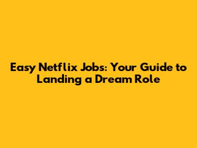 Easy Netflix Jobs: Your Guide to Landing a Dream Role