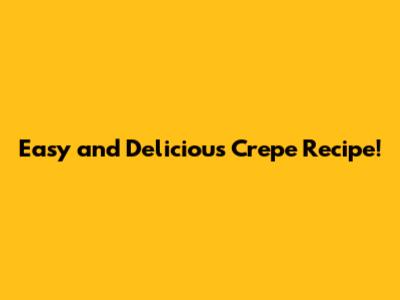 Easy and Delicious Crepe Recipe!