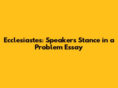 Ecclesiastes: Speaker's Stance in a Problem Essay