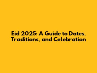Eid 2025: A Guide to Dates, Traditions, and Celebration