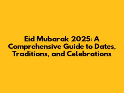 Eid Mubarak 2025: A Comprehensive Guide to Dates, Traditions, and Celebrations