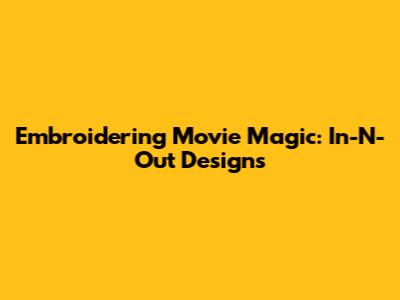 Embroidering Movie Magic: In-N-Out Designs