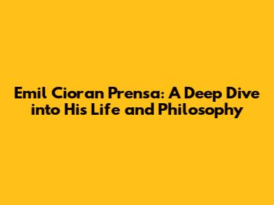 Emil Cioran Prensa: A Deep Dive into His Life and Philosophy