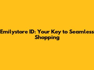 Emilystore ID: Your Key to Seamless Shopping