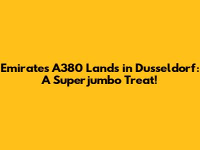 Emirates A380 Lands in Dusseldorf: A Superjumbo Treat!