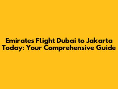 Emirates Flight Dubai to Jakarta Today: Your Comprehensive Guide