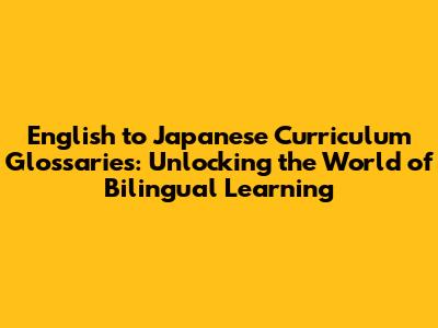 English to Japanese Curriculum Glossaries: Unlocking the World of Bilingual Learning
