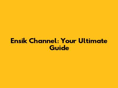 Ensik Channel: Your Ultimate Guide