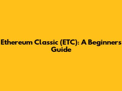 Ethereum Classic (ETC): A Beginner's Guide