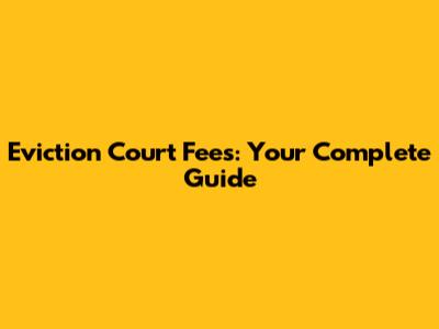 Eviction Court Fees: Your Complete Guide