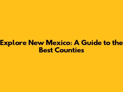 Explore New Mexico: A Guide to the Best Counties