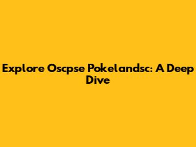 Explore Oscpse Pokelandsc: A Deep Dive