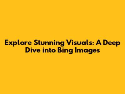 Explore Stunning Visuals: A Deep Dive into Bing Images