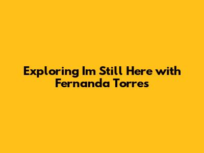 Exploring 'I'm Still Here' with Fernanda Torres