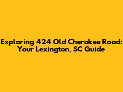 Exploring 424 Old Cherokee Road: Your Lexington, SC Guide