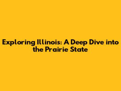 Exploring Illinois: A Deep Dive into the Prairie State