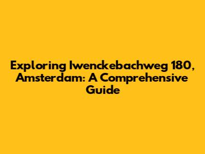 Exploring Iwenckebachweg 180, Amsterdam: A Comprehensive Guide