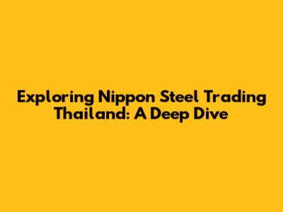 Exploring Nippon Steel Trading Thailand: A Deep Dive