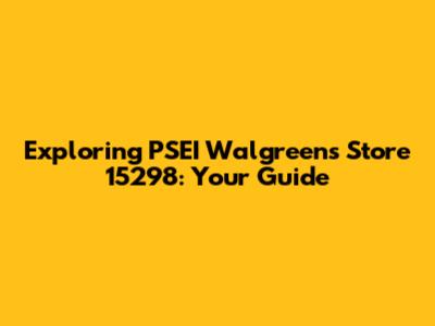 Exploring PSEI Walgreens Store 15298: Your Guide