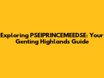 Exploring PSEIPRINCEMEEDSE: Your Genting Highlands Guide