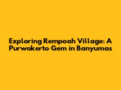 Exploring Rempoah Village: A Purwokerto Gem in Banyumas