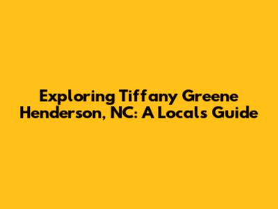 Exploring Tiffany Greene Henderson, NC: A Local's Guide