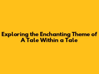 Exploring the Enchanting Theme of 'A Tale Within a Tale'