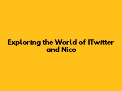 Exploring the World of ITwitter and Nico