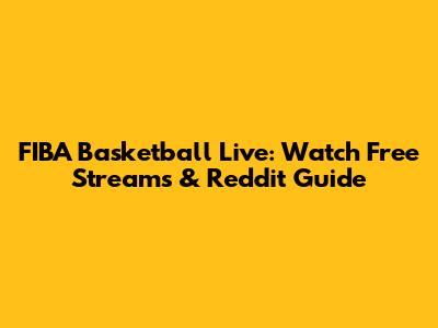 FIBA Basketball Live: Watch Free Streams & Reddit Guide