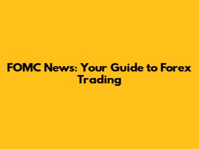 FOMC News: Your Guide to Forex Trading