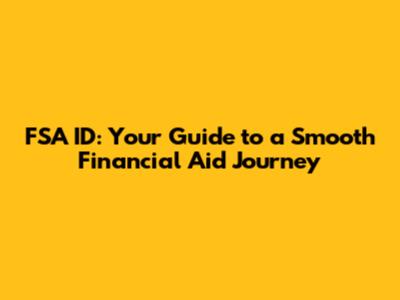 FSA ID: Your Guide to a Smooth Financial Aid Journey