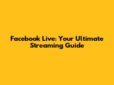 Facebook Live: Your Ultimate Streaming Guide
