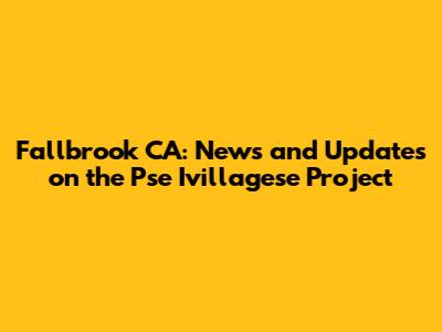 Fallbrook CA: News and Updates on the Pse Ivillagese Project