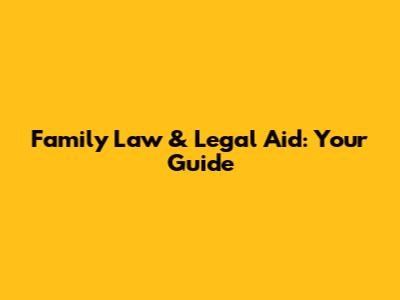 Family Law & Legal Aid: Your Guide