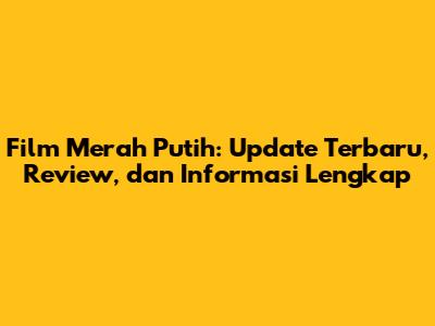 Film Merah Putih: Update Terbaru, Review, dan Informasi Lengkap