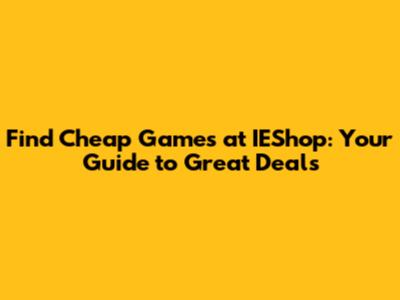 Find Cheap Games at IEShop: Your Guide to Great Deals