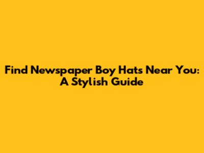 Find Newspaper Boy Hats Near You: A Stylish Guide