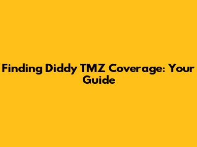 Finding Diddy TMZ Coverage: Your Guide