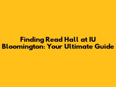 Finding Read Hall at IU Bloomington: Your Ultimate Guide