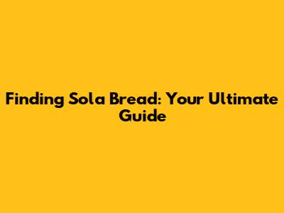 Finding Sola Bread: Your Ultimate Guide