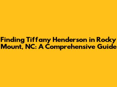 Finding Tiffany Henderson in Rocky Mount, NC: A Comprehensive Guide